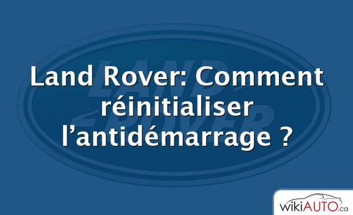 Land Rover: Comment réinitialiser l’antidémarrage ?